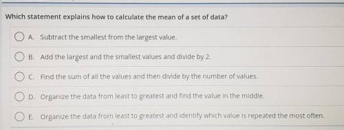 Which statement explains how to calculate the mean of a set of data? O A. Subtract the smallest fro