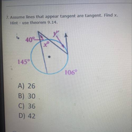 7. Assume lines that appear tangent are tangent. Find x.

Hint - use theorem 9.14.
A) 26
B) 30
C)
