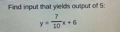 Y=7/10x+6

What is this? No links please. For this it’s asking for the input that yields output of