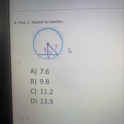 ANSWER ASAP. WILL MARK BRAINLIEST

4. Find x. Round to tenths.
A) 7.6
B) 9.8
C) 11.2
D) 13.9