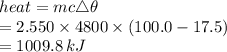 heat = mc \triangle \theta \\  = 2.550 \times 4800 \times (100.0 - 17.5) \\  = 1009.8 \: kJ
