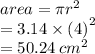 area = \pi {r}^{2}  \\  = 3.14 \times  {(4)}^{2}  \\  = 50.24 \:  {cm}^{2}