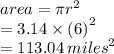 area = \pi {r}^{2}  \\  = 3.14 \times  {(6)}^{2}  \\  = 113.04 \:  {miles}^{2}