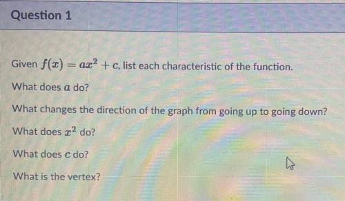 Please help! Better photo above!

Given f(x) = ax to the power of 2 + c, list each characteristic