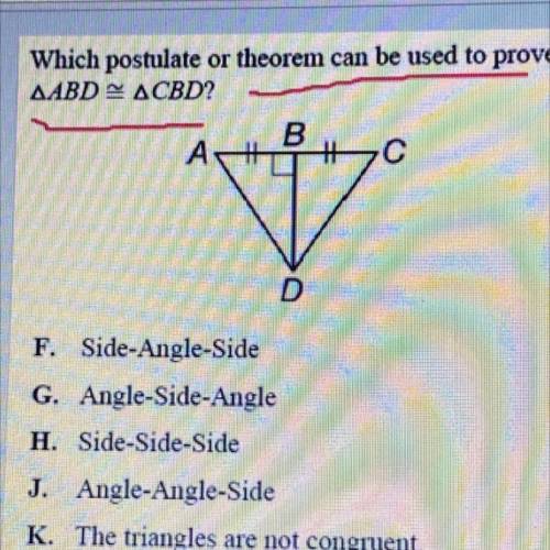 Which postulate or theorem can be used to prove

AABD ACBD?
F. Side-Angle-Side
G. Angle-Side-Angle