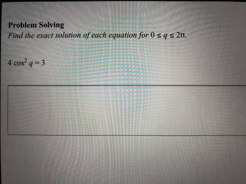 Find the exact solution of each equation for 0 <= q <= 2pi . 
4cos^2 q = 3