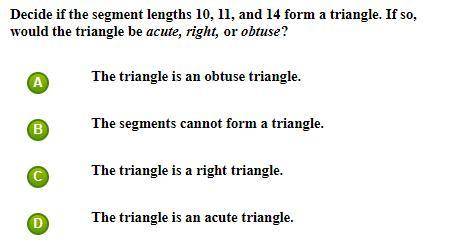 Decide if the segment lengths 10, 11, and 14 form a triangle. If so,

would the triangle be acute,