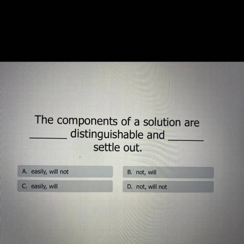 The components of a solution are

distinguishable and
settle out.
A. easily, will not
B. not, will