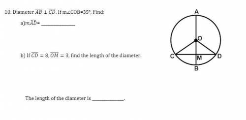Diameter AB is perpendicular CD. If m

A)mAD=
B)if CD = 8, OM = 3, fidn the length of the diamter