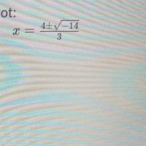 A student solved a quadratic using the Quadratic Formula and got:

X=4+-(square root)-14/3
Shown i