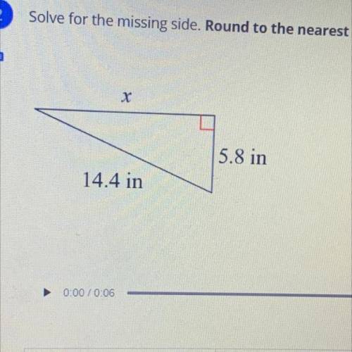 Solve for the missing side. Round to the nearest tenth.
14.4in 5.8in HELP ME