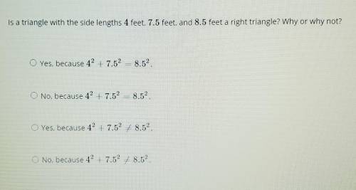 Is a triangle with the side lengths 4 feet, 7.5 feet, and 8.5 feet a right triangle? Why or why not