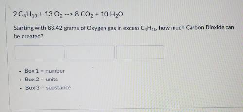 Someone please help!!

2 C4H10 + 13 O2 --> 8 CO2 + 10 H2OStarting with 83.42 grams of Oxygen ga