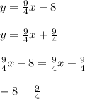y = \frac{9}{4}x - 8 \\\\y = \frac{9}{4}x +\frac{9}{4} \\\\\frac{9}{4}x - 8 = \frac{9}{4}x +\frac{9}{4}\\\\-8 = \frac{9}{4}\\