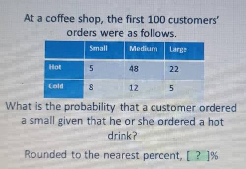 At a coffee shop, the first 100 customers' orders were as follows. Small Medium Large Hot 5 48 22 C