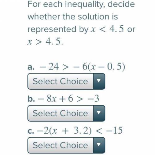 For each inequality, decide whether the solution is represented by x<4.5
or x>4.5