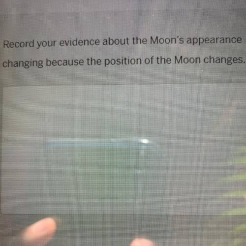 Record your evidence about the Moon's appearance

changing because the position of the Moon change