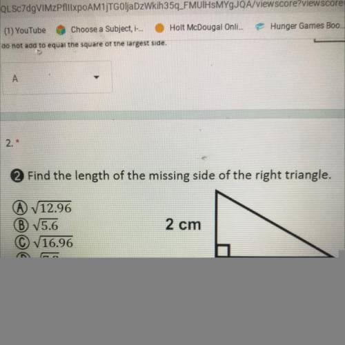 2.

04
Find the length of the missing side of the right triangle.
2 cm
A V12.96
B 15.6
(C) v16.96