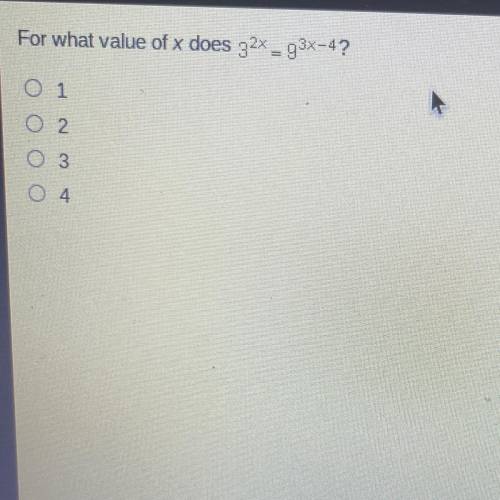For what value of x does 3^2x = 9^3x-4?
O 1
O 2
O 3
O 4
