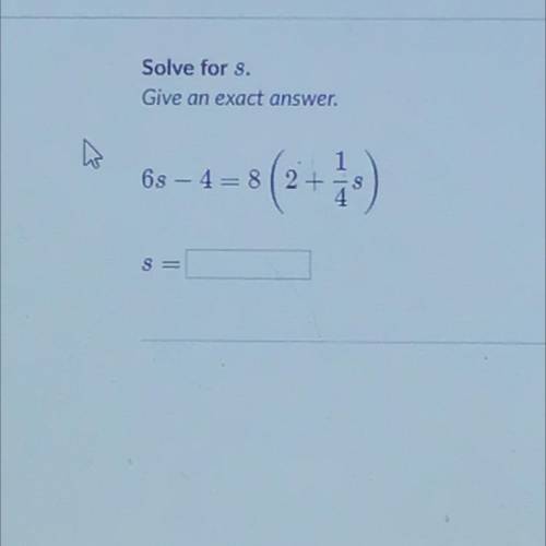 Solve for s.
Give an exact answer.
63 – 4= 8(2+1/4s)