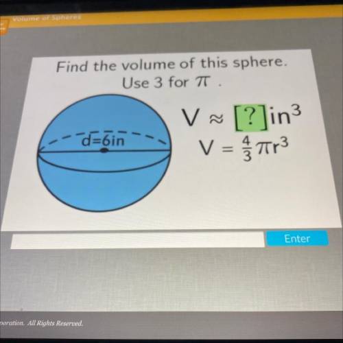 Find the volume of this sphere.
Use 3 for T.
d=6in
V ~ [?]in3
V = 3