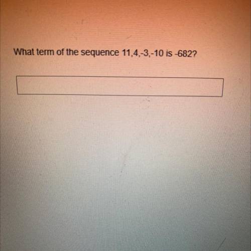 What term of the sequence 11,4,-3,-10 is -682