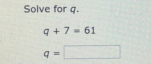 Solve for q.
q + 7 = 61
q = ____