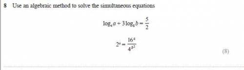 Use an algebraic method to solve the simultaneous equations

log4 a + 3 log8 b =
5
2
2a =
16
4
4
b