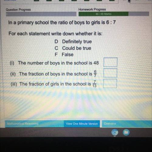 In a primary school the ratio of boys to girls is 6:7

For each statement write down whether it is