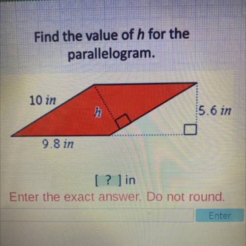 Find the value of h for the
parallelogram.
10 in
h
5.6 in
9.8 in