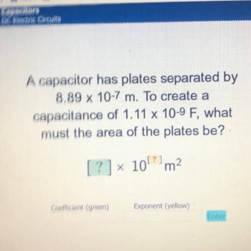 A capacitor has plates separated by

8.89 x 10-7 m. To create a
capacitance of 1.11 x 10-9 F, what