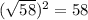 (\sqrt{58}) ^{2}=58