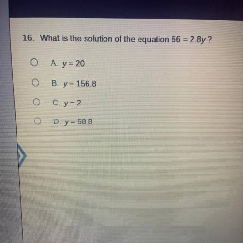 What is the solution of the equation 56 = 2.8y?

A. y = 20
B. y = 156.8
C. y = 2
D. y = 58.8