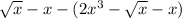\sqrt{x}  - x - (2 {x}^{3}  -  \sqrt{x} - x)