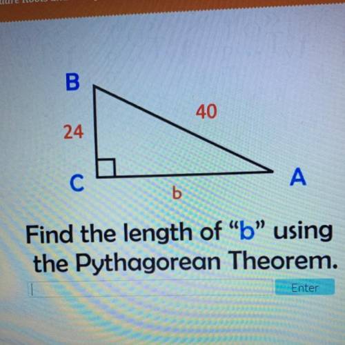 Help!

B.
40
24
C
A
b
Find the length of “b” using
the Pythagorean Theorem.