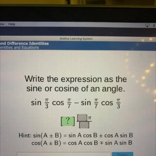 Write the expression as the

sine or cosine of an angle.
sin ſ cos - sin cos į
[?]
7
Hint: sin(A +