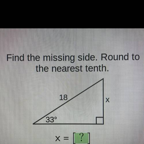 Find the missing side. Round to
the nearest tenth.
18
х
33°
x =
= [?]