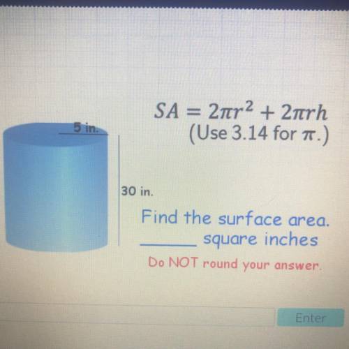 SA = 2tr2 + 2trh

(Use 3.14 for 1.) 5 in.
30 in.
Find the surface area.
square inches
Do NOT round