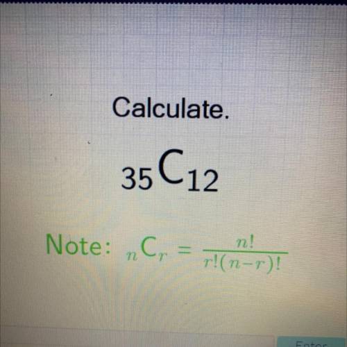 Will give brainliest please help

Calculate.
35C12
Note: C
n C₂ =
n!
r!(n-r)!
