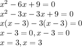 x^{2} -6x+9=0\\x^{2} -3x-3x+9=0\\x(x-3)-3(x-3)=0\\x-3=0 , x-3=0\\x=3,x=3