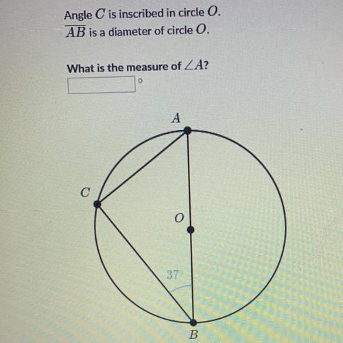 Angle C is inscribed in circle O.

AB is a diameter of circle O.
What is the measure of ZA?
A
С
37