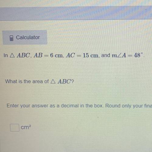 WILL MARK BRAINLIEST

In A ABC, AB= 6 cm, AC= 15 cm, and mZA= 48°
What is the area of A ABC?