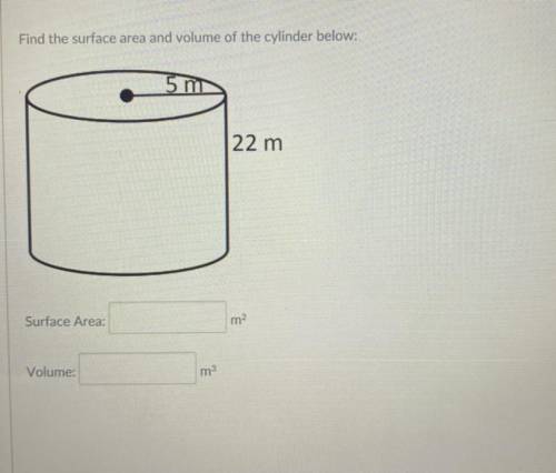 :) Find the surface area and volume of the cylinder below:

5 m
22 m
Surface Area:
m?
Volume:
m