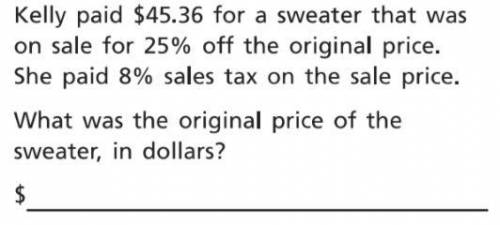 Kelly paid $45.36 for a sweater that was on sale for 25% off the original price. She paid 8% sales