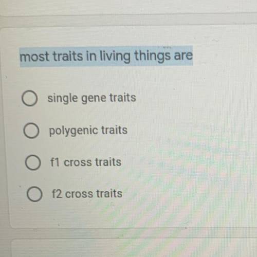 Most traits in living things are

A)single gene traits
B)polygenic traits
C)O f1 cross traits
D)Of