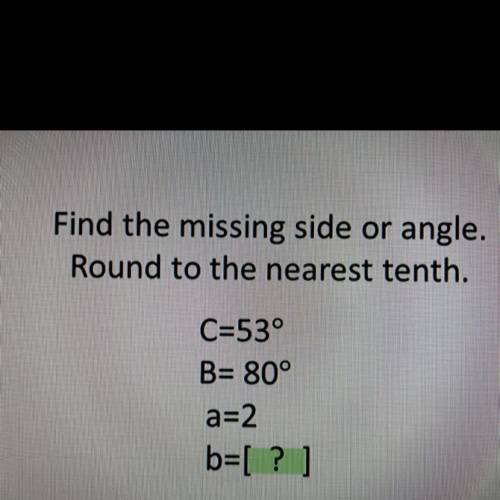 Help asap and will give brainliest.

Find the missing side or angle.
Round to the nearest tenth.
C