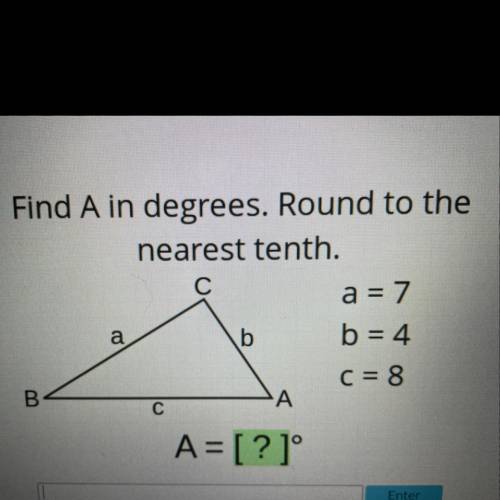 Find A in degrees. Round to the

nearest tenth.
C
a = 7
a
b
b = 4
C = 8
B
A
С
A= [?]