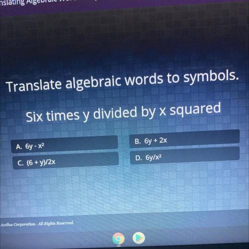 Translate algebraic words to symbols.

Six times y divided by x squared
A. 6y - X2
B. 6y + 2x
C. (