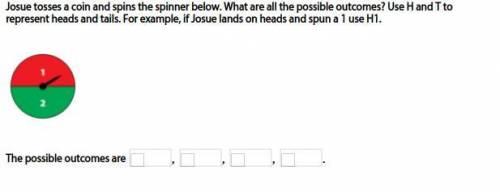 Josue tosses a coin and spins the spinner below. What are all the possible outcomes? Use H and T to