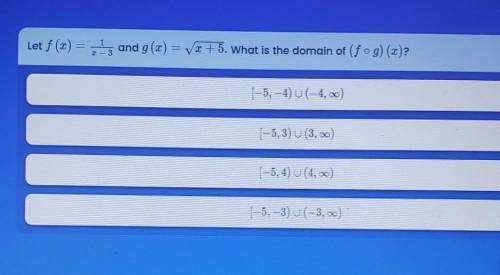 Let f(x) = 1/x-3 and g(x) = the square root of x+5. What is the domain of (f o g) (x) ​